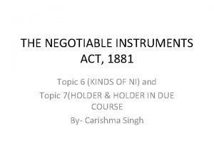 THE NEGOTIABLE INSTRUMENTS ACT 1881 Topic 6 KINDS