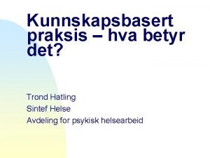 Kunnskapsbasert praksis hva betyr det Trond Hatling Sintef