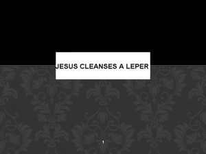 JESUS CLEANSES A LEPER 1 2 Luke 5