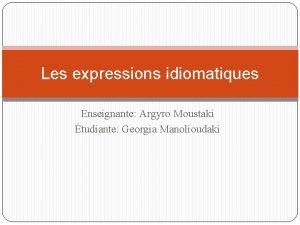 Les expressions idiomatiques Enseignante Argyro Moustaki tudiante Georgia