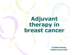 Adjuvant therapy in breast cancer Dr Adisai Pattatang