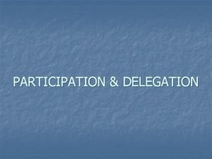 PARTICIPATION DELEGATION The Continuum of Participation Organizational Structure