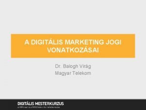 A DIGITLIS MARKETING JOGI VONATKOZSAI Dr Balogh Virg