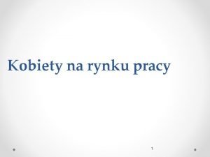 Kobiety na rynku pracy 1 Wspczynnik aktywnoci zawodowej