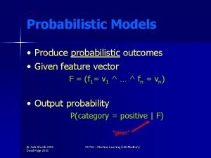 Probabilistic Models Produce probabilistic outcomes Given feature vector