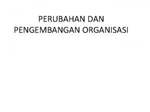 PERUBAHAN DAN PENGEMBANGAN ORGANISASI Pengertian Pengembangan Organisasi OD