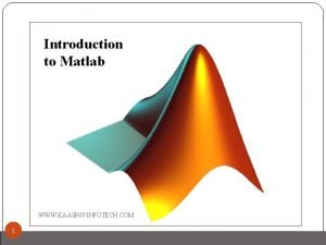 Introduction to Matlab WWW KAASHIVINFOTECH COM 1 What