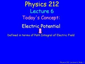 Physics 212 Lecture 6 Todays Concept Electric Potential