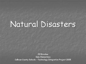 Natural Disasters Jill Brookes Saks Elementary Calhoun County
