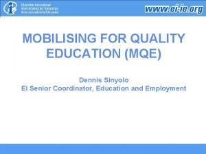 MOBILISING FOR QUALITY EDUCATION MQE Dennis Sinyolo EI