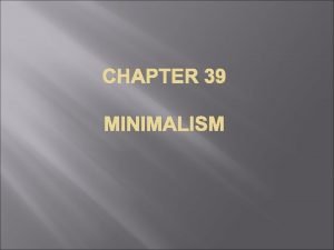 CHAPTER 39 MINIMALISM Minimalism is a style in