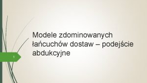 1 Modele zdominowanych acuchw dostaw podejcie abdukcyjne 2