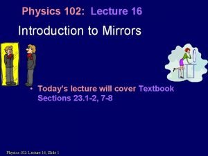 Physics 102 Lecture 16 Introduction to Mirrors Todays