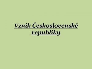 Vznik eskoslovensk republiky ZPRACOVAL Mgr Alena Jakubcov KOLA