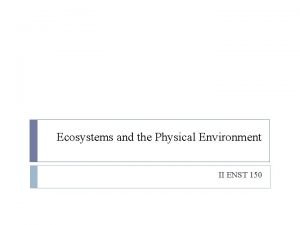 Ecosystems and the Physical Environment II ENST 150
