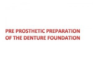 PRE PROSTHETIC PREPARATION OF THE DENTURE FOUNDATION METHODS