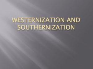 WESTERNIZATION AND SOUTHERNIZATION Westernization is a process that