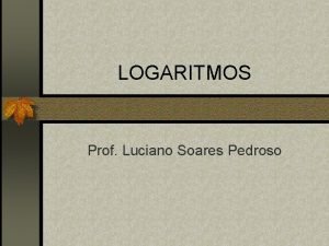 LOGARITMOS Prof Luciano Soares Pedroso Questo 1 n