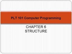 PLT 101 Computer Programming CHAPTER 6 STRUCTURE Outline