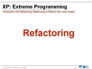 1 XP Extreme Programming Introduction into Refactoring Refactoring