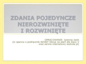 ZDANIA POJEDYNCZE NIEROZWINITE I ROZWINITE OPRACOWANIE Justyna Jasik