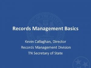 Records Management Basics Kevin Callaghan Director Records Management