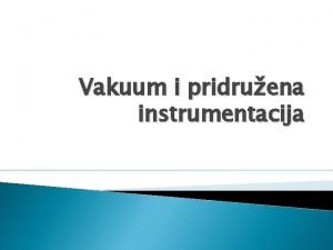 Vakuum i pridruena instrumentacija Uvod Obino imamo intuitivnu