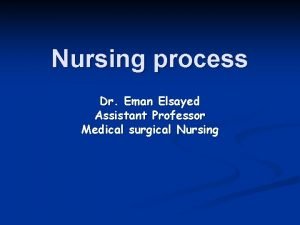 Nursing process Dr Eman Elsayed Assistant Professor Medical