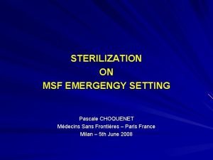 STERILIZATION ON MSF EMERGENGY SETTING Pascale CHOQUENET Mdecins