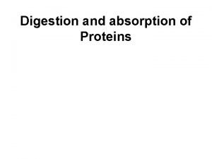 Digestion and absorption of Proteins Digestion Ingested proteins