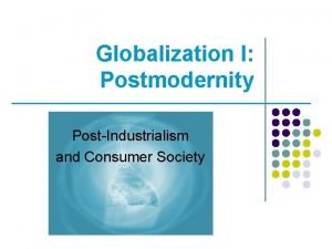 Globalization I Postmodernity PostIndustrialism and Consumer Society Starting