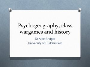 Psychogeography class wargames and history Dr Alex Bridger