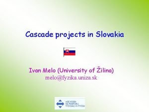 Cascade projects in Slovakia Ivan Melo University of
