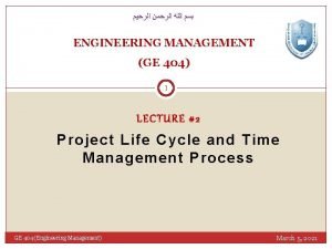 ENGINEERING MANAGEMENT GE 404 1 LECTURE 2 Project