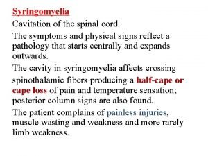 Syringomyelia Cavitation of the spinal cord The symptoms