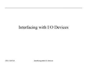 Interfacing with IO Devices CEG 320520 Interfacing with
