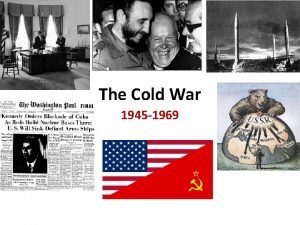 The cold war heats up: 1945 - 1969