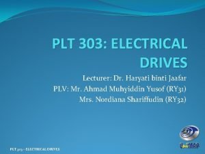 PLT 303 ELECTRICAL DRIVES Lecturer Dr Haryati binti