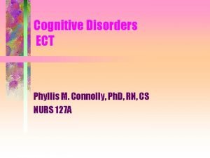 Cognitive Disorders ECT Phyllis M Connolly Ph D