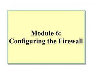 Module 6 Configuring the Firewall Overview n Securing