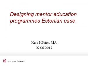 Designing mentor education programmes Estonian case Kaia Kster