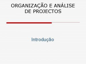 ORGANIZAO E ANLISE DE PROJECTOS Introduo O que