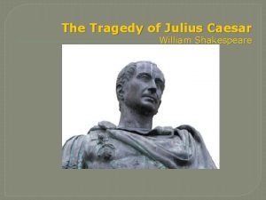 The Tragedy of Julius Caesar William Shakespeare The