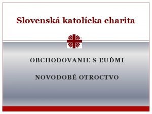 Slovensk katolcka charita OBCHODOVANIE S UMI NOVODOB OTROCTVO