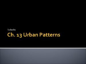 Suburbs Ch 13 Urban Patterns Think of suburbia