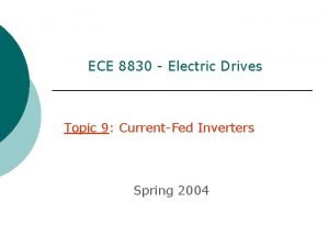 ECE 8830 Electric Drives Topic 9 CurrentFed Inverters