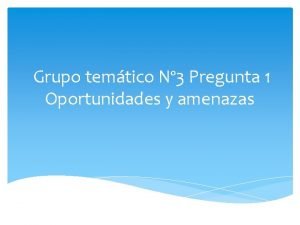 Grupo temtico N 3 Pregunta 1 Oportunidades y