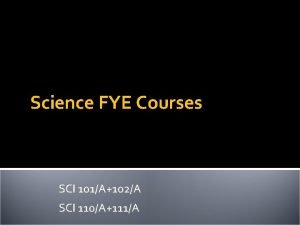 Science FYE Courses SCI 101A102A SCI 110A111A Why