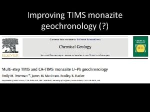 Improving TIMS monazite geochronology Why TIMS Highprecision typically Improving TIMS monazite geochronology Why TIMS Highprecision typically