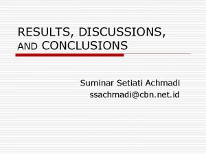RESULTS DISCUSSIONS AND CONCLUSIONS Suminar Setiati Achmadi ssachmadicbn
